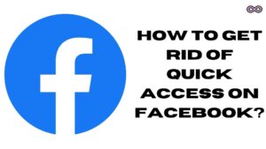 How to Get Rid of Quick Access on Facebook